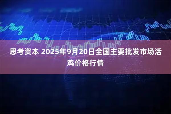 思考资本 2025年9月20日全国主要批发市场活鸡价格行情