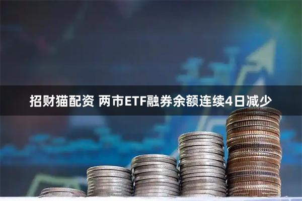 招财猫配资 两市ETF融券余额连续4日减少