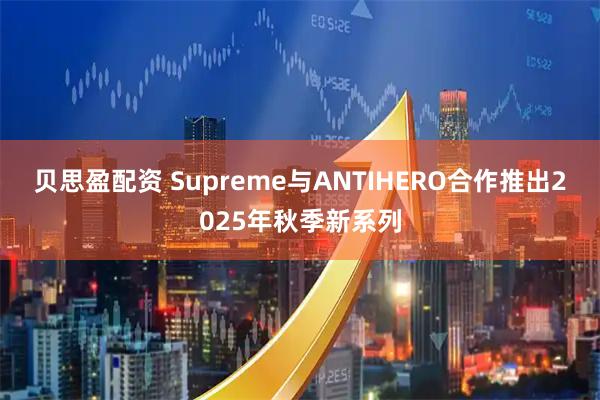 贝思盈配资 Supreme与ANTIHERO合作推出2025年秋季新系列