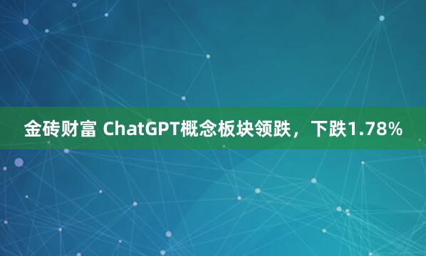 金砖财富 ChatGPT概念板块领跌，下跌1.78%