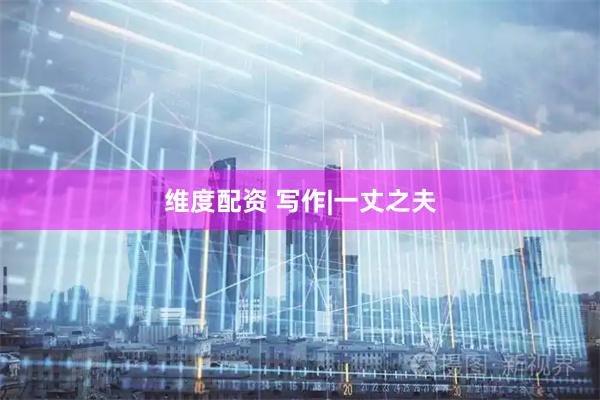 维度配资 写作|一丈之夫