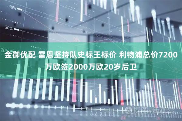 金御优配 雷恩坚持队史标王标价 利物浦总价7200万欧签2000万欧20岁后卫