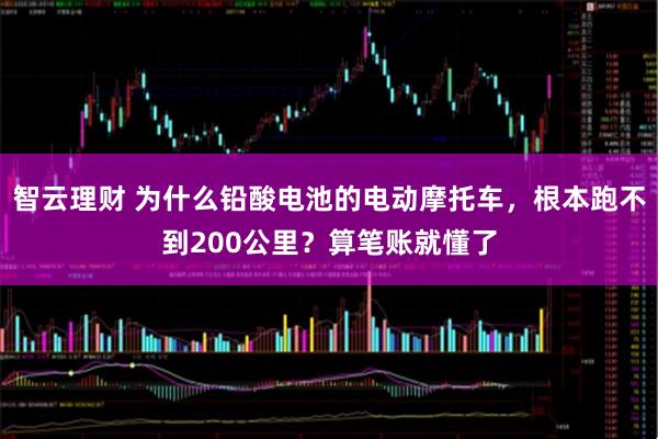 智云理财 为什么铅酸电池的电动摩托车，根本跑不到200公里？算笔账就懂了