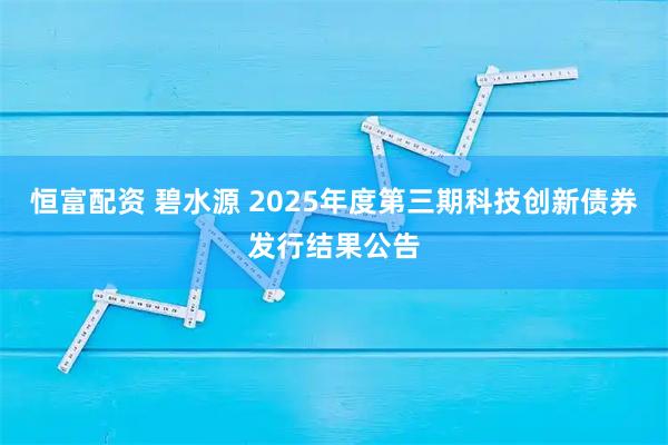恒富配资 碧水源 2025年度第三期科技创新债券发行结果公告